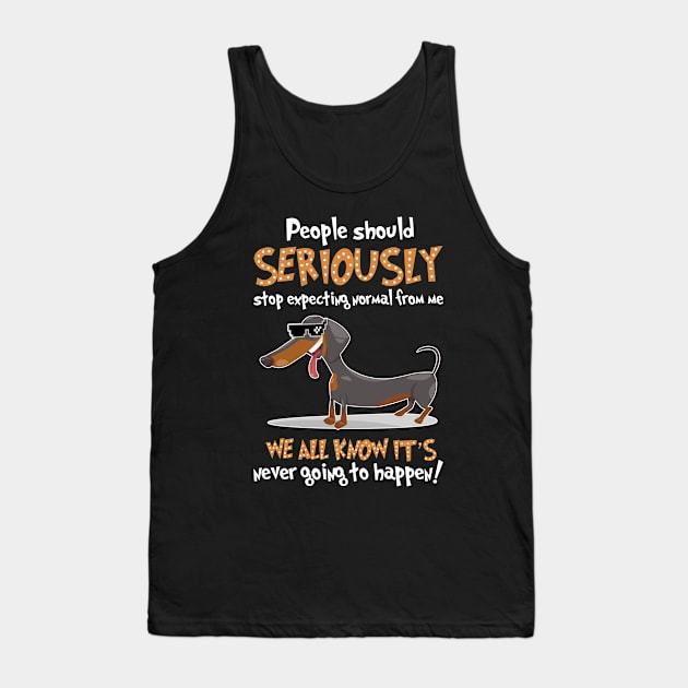 Dachshund People Should Seriously Stop Expecting Normal From Me We All Know It’s Never Going To Happen Tank Top by dreadtwank